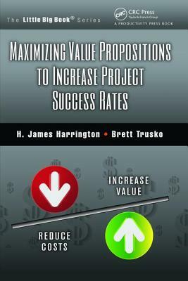 Maximizing Value Propositions to Increase Project Success Rates by H. James Harrington