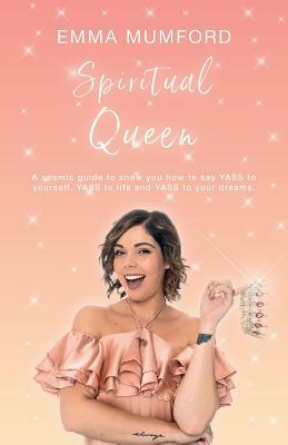 Spiritual Queen: A cosmic guide to show you how to say YASS to yourself, YASS to life and YASS to your dreams by Emma Mumford