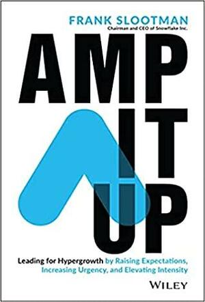 Amp It Up: Leading for Hypergrowth by Raising Expectations, Increasing Urgency, and Elevating Intensity by Frank Slootman