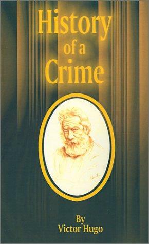 The History of a Crime The Testimony of an Eye-Witness by Victor Hugo