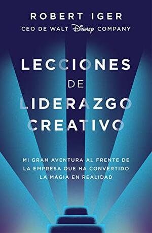 Lecciones de liderazgo creativo: Mi gran aventura al frente de la empresa que ha convertido la magia en realidad by Robert Iger