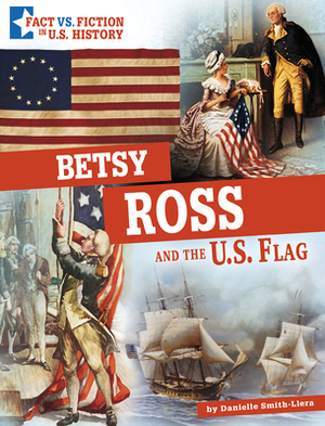 Betsy Ross and the U.S. Flag: Separating Fact from Fiction by Danielle Smith-Llera