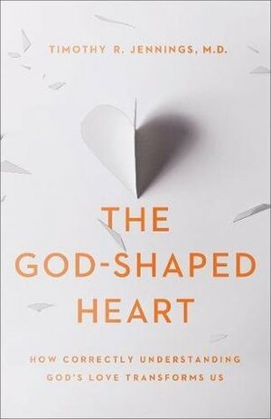 The God-Shaped Heart: How Correctly Understanding God's Love Transforms Us by Timothy R. Jennings