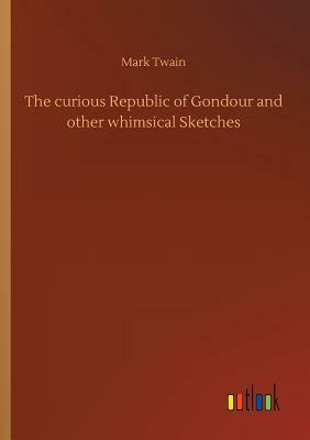 The Curious Republic of Gondour and Other Whimsical Sketches by Mark Twain