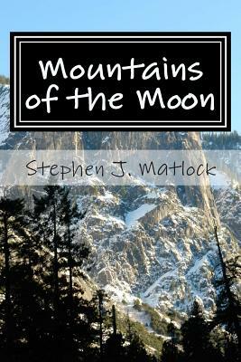 Mountains of the Moon: Thoughts about the Journey by Stephen J. Matlock