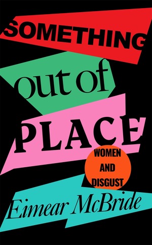 Something Out of Place: Women & Disgust by Eimear McBride