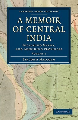 A Memoir of Central India: Including Malwa, and Adjoining Provinces by John Malcolm
