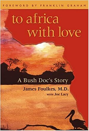 To Africa with Love: A Bush Doc's Story by Joe Lacy, James Foulkes, Franklin Graham