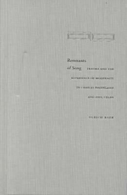 Remnants of Song: Trauma and the Experience of Modernity in Charles Baudelaire and Paul Celan by Ulrich Baer