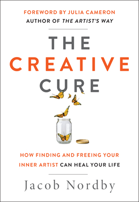 The Creative Cure: How Finding and Freeing Your Inner Artist Can Heal Your Life by Jacob Nordby