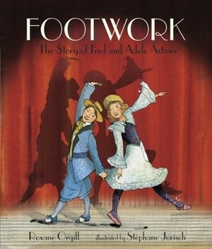 Footwork: The Story of Fred and Adele Astaire by Roxane Orgill, Stéphane Jorisch