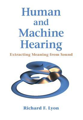 Human and Machine Hearing: Extracting Meaning from Sound by Richard F. Lyon