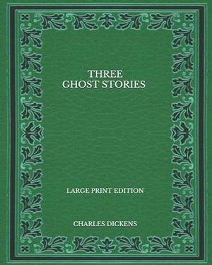 Three Ghost Stories - Large Print Edition by Charles Dickens