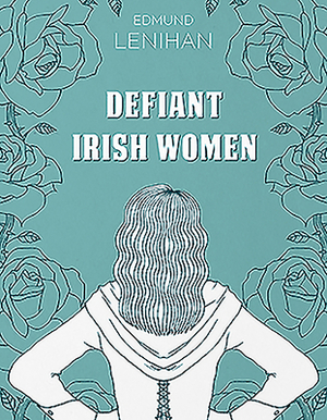 Defiant Irish Women by Edmund Lenihan