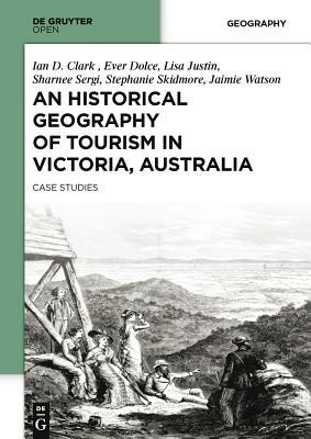 An Historical Geography of Tourism in Victoria, Australia: Case Studies by Ian Clark