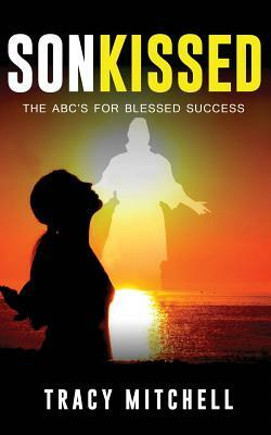 SonKISSED: The ABC's For Blessed Success by Tracy Mitchell