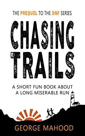 Chasing Trails: A Short Fun Book about a Long Miserable Run by George Mahood