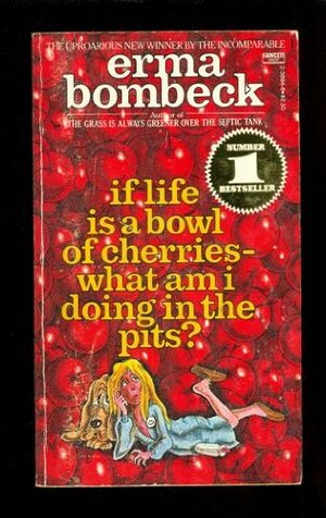 If Life Is a Bowl of Cherries—What Am I Doing in the Pits? by Erma Bombeck