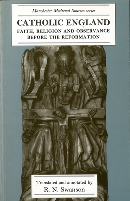 Catholic England: Faith, Religion and Observance Before the Reformation by R. N. Swanson