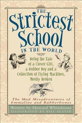 The Strictest School in the World: Being the Tale of a Clever Girl, a Rubber Boy and a Collection of Flying Machines, Mostly Broken by Howard Whitehouse