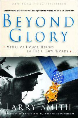 Beyond Glory: Medal of Honor Heroes in Their Own Words by Larry Smith