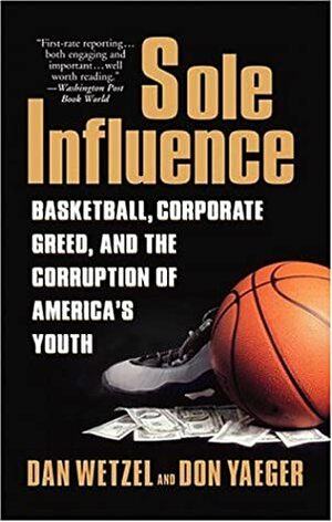Sole Influence: Basketball, Corporate Greed, and the Corruption of America's Youth by Don Yaeger, Dan Wetzel
