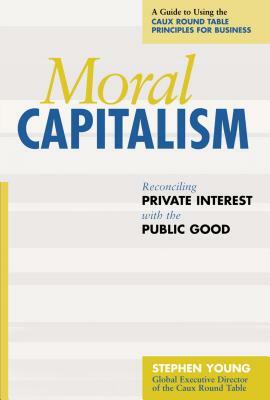 Moral Capitalism: Reconciling Private Interest with the Public Good by Stephen Young