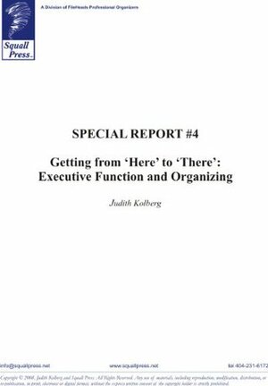 Special Report #4: Getting from Here to There: Executive Function and Organization by Judith Kolberg