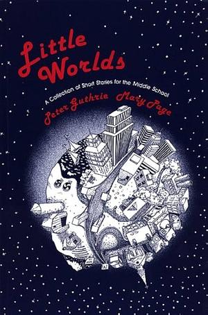 Little Worlds : A Collection of Short Stories for the Middle School by Mary Page, Peter Guthrie, Peter Guthrie