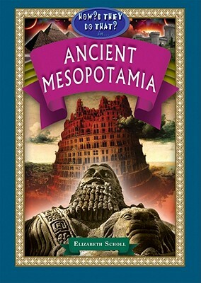 How'd They Do That in Ancient Mesopotamia? by Elizabeth Scholl