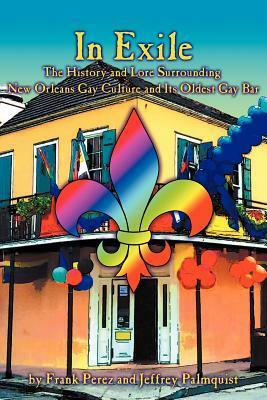 In Exile: The History and Lore Surrounding New OrleansGay Culture and Its Oldest Gay Bar by Frank Pérez, Jeffrey Palmquist