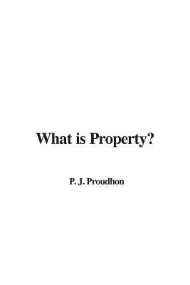 What is Property? by P. J. Proudhon