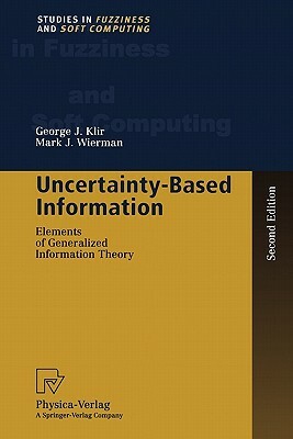 Uncertainty-Based Information: Elements of Generalized Information Theory by George J. Klir, Mark J. Wierman