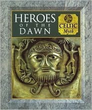 Heroes of the Dawn: Celtic Myth by C. Scott Littleton, Fergus Fleming, Linda A. Malcor