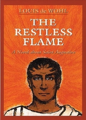 The Restless Flame: A Novel About Saint Augustine by Louis de Wohl