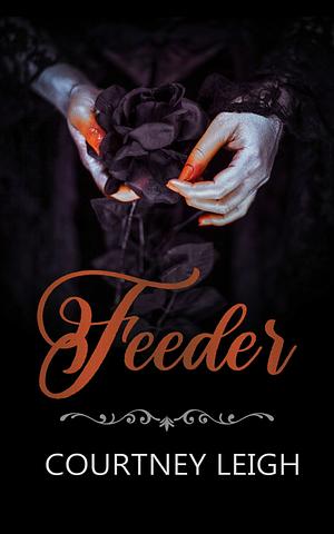 Feeder: A Gothic Vampire Romance by Courtney Leigh