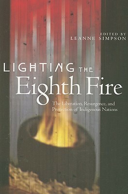 Lighting the Eighth Fire: The Liberation, Resurgence, and Protection of Indigenous Nations by Susan M. Hill, Eden Robinson, Glen Sean Coulthard, Renée Bédard, Isabel Altamirano-Jiménez, Charlie Greg Sark, Taiaiake Alfred, Nick Claxton, Brock Pitawankwat, Fred (Gopit) Metallic, Leanne Betasamosake Simpson