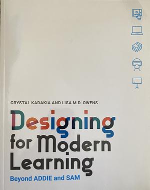 Designing for Modern Learning: Beyond ADDIE and SAM by Crystal Kadakia, Lisa Owens