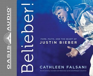 Belieber!: Fame, Faith, and the Heart of Justin Bieber by Cathleen Falsani
