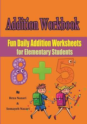 Addition Workbook: Fun Daily Addition Worksheets for Elementary Students by Somayeh Nazari, Reza Naari