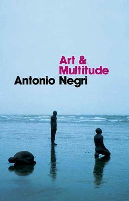 Art and Multitude: Nine Letters on Art, Followed by Metamorphoses: Art and Immaterial Labour by Antonio Negri