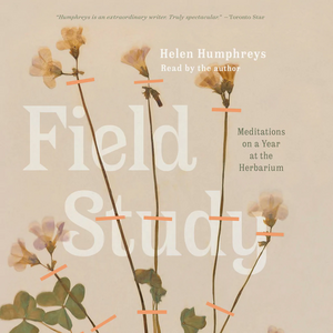 Field Study Meditations on a Year at the Herbarium by Helen Humphreys