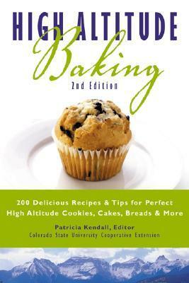 High Altitude Baking: 200 Delicious Recipes & Tips for Perfect High Altitude Cookies, Cakes, Breads & More by Patricia Kendall