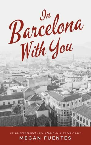In Barcelona With You: An International Love Affair at a World's Fair (Love Affairs at World's Fairs Book 0) by Megan Fuentes