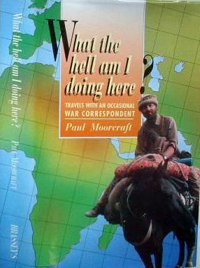 What the hell am I doing here? Travels With An Occasional War Correspondent by Paul Moorcraft