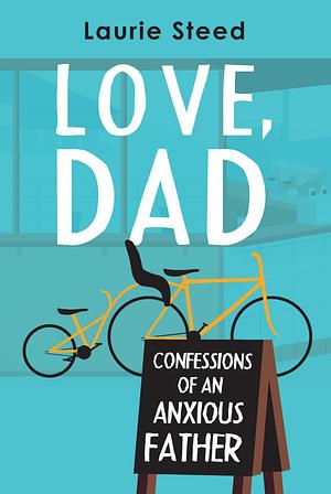 Love, Dad: Confessions of an Anxious Father by Laurie Steed