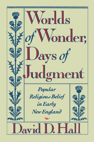 Worlds of Wonder, Days of Judgment: Popular Religious Belief in Early New England by David D. Hall