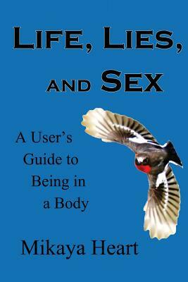 Life, Lies, and Sex: A User's Guide to Being in a Body by Mikaya Heart