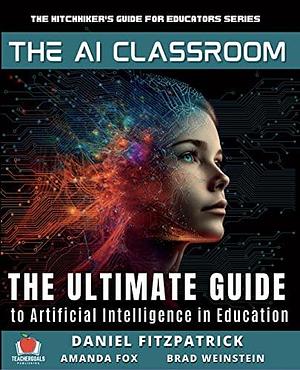 The AI Classroom: The Ultimate Guide to Artificial Intelligence in Education by Amanda Fox, Dan FitzPatrick, Dan FitzPatrick, Brad Weinstein
