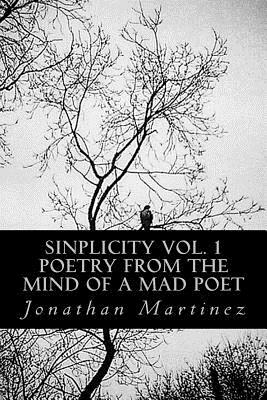 Sinplicity, Vol. 1: Poetry From the Mind of a Mad Poet by Jonathan Martinez